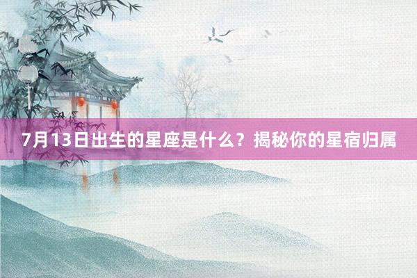 7月13日出生的星座是什么？揭秘你的星宿归属