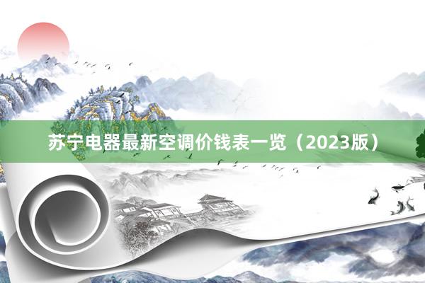 苏宁电器最新空调价钱表一览（2023版）